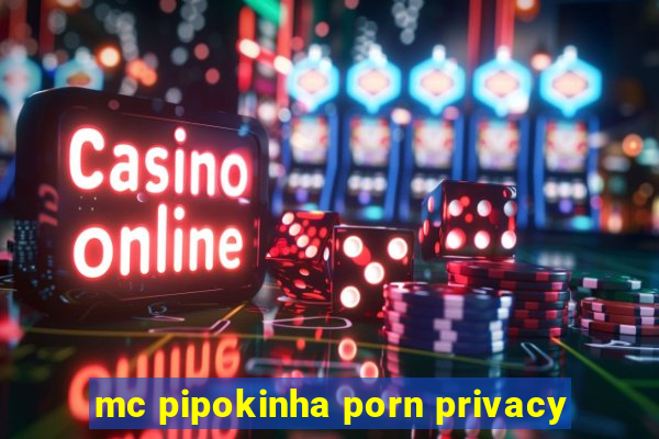 mc pipokinha porn privacy